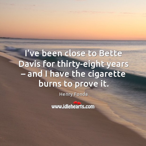 I’ve been close to bette davis for thirty-eight years – and I have the cigarette burns to prove it. Henry Fonda Picture Quote