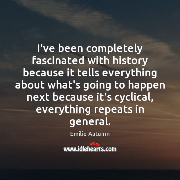 I’ve been completely fascinated with history because it tells everything about what’s Emilie Autumn Picture Quote