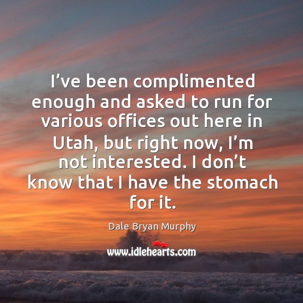 I’ve been complimented enough and asked to run for various offices out here in utah, but right now, I’m not interested. Image