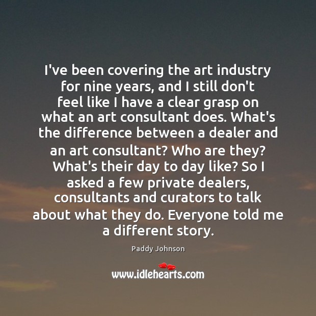 I’ve been covering the art industry for nine years, and I still Paddy Johnson Picture Quote