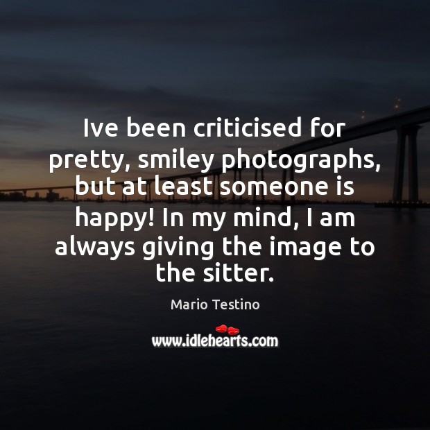 Ive been criticised for pretty, smiley photographs, but at least someone is Mario Testino Picture Quote