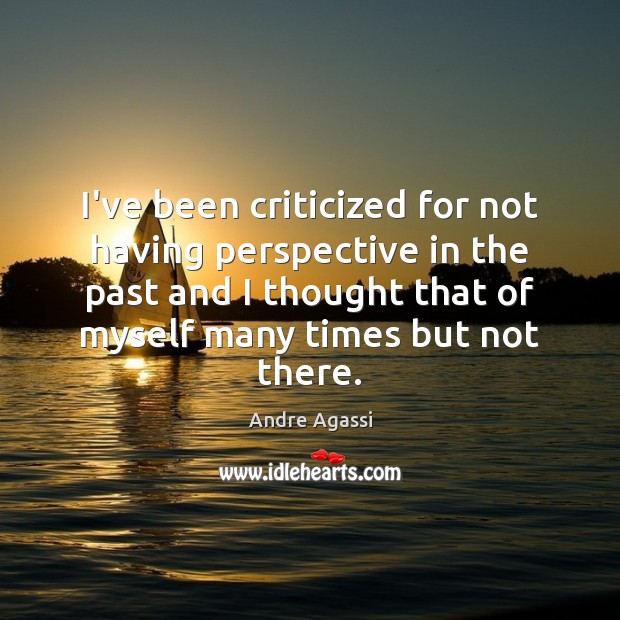 I’ve been criticized for not having perspective in the past and I Andre Agassi Picture Quote