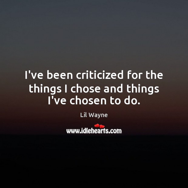 I’ve been criticized for the things I chose and things I’ve chosen to do. Lil Wayne Picture Quote