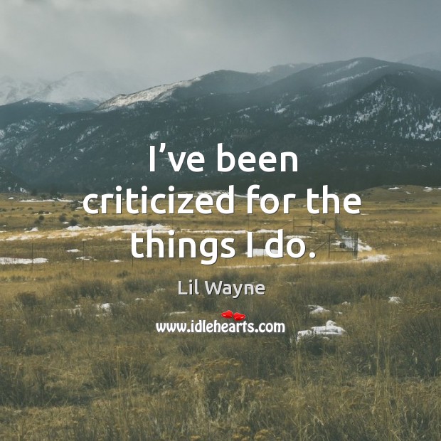 I’ve been criticized for the things I do. Image