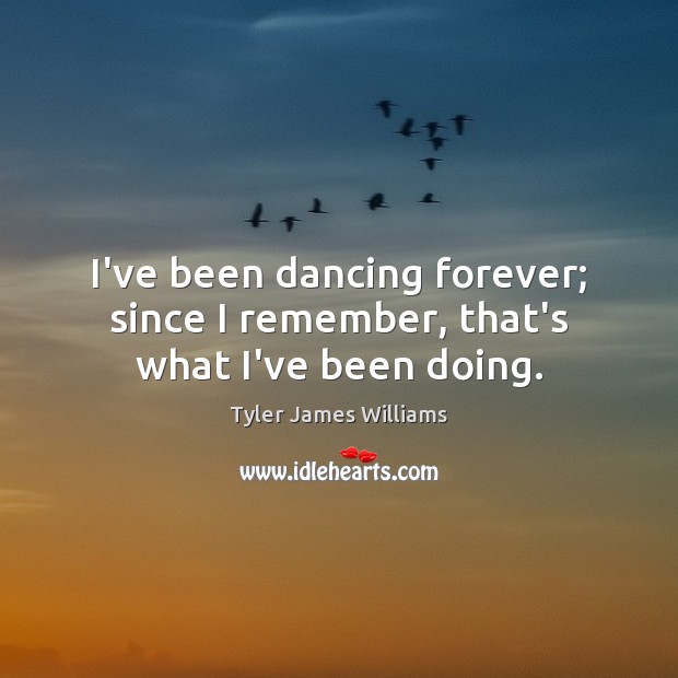 I’ve been dancing forever; since I remember, that’s what I’ve been doing. Tyler James Williams Picture Quote