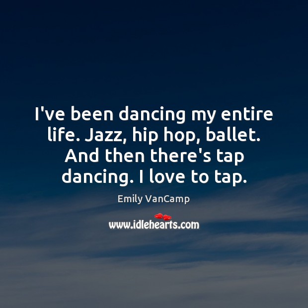 I’ve been dancing my entire life. Jazz, hip hop, ballet. And then Emily VanCamp Picture Quote