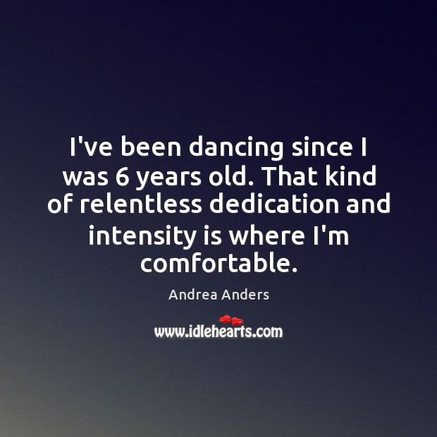 I’ve been dancing since I was 6 years old. That kind of relentless Andrea Anders Picture Quote