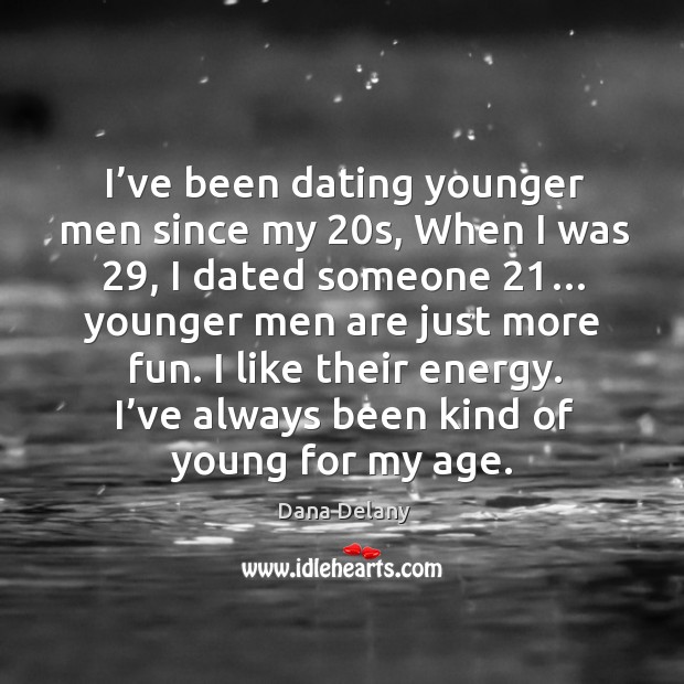 I’ve been dating younger men since my 20s, when I was 29, I dated someone 21… Dana Delany Picture Quote
