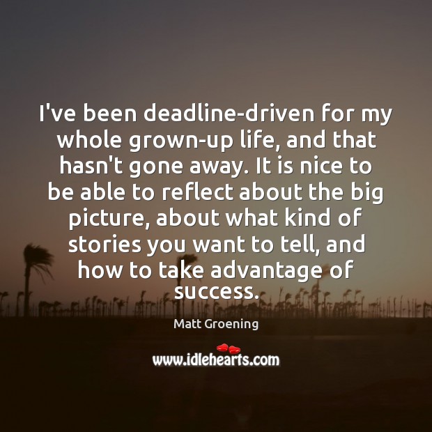 I’ve been deadline-driven for my whole grown-up life, and that hasn’t gone Matt Groening Picture Quote