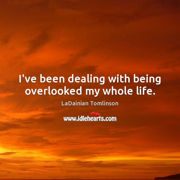 I’ve been dealing with being overlooked my whole life. LaDainian Tomlinson Picture Quote
