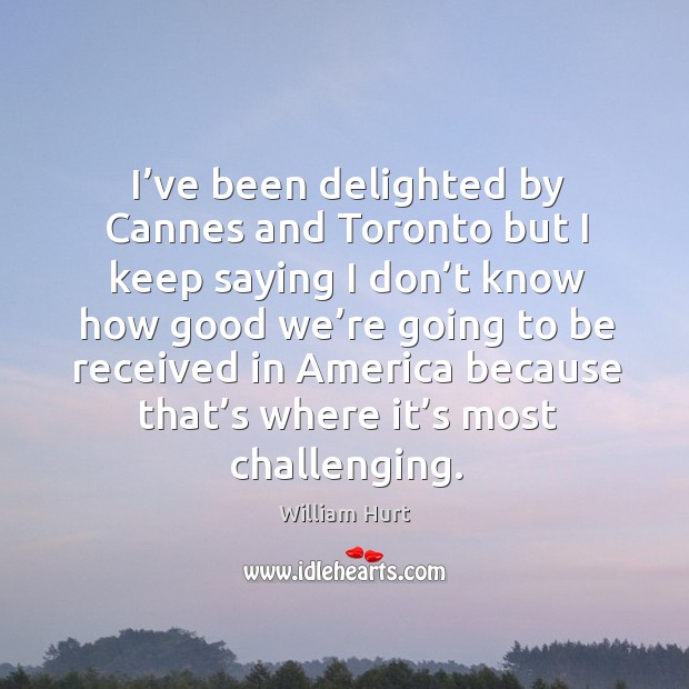 I’ve been delighted by cannes and toronto but I keep saying I don’t William Hurt Picture Quote