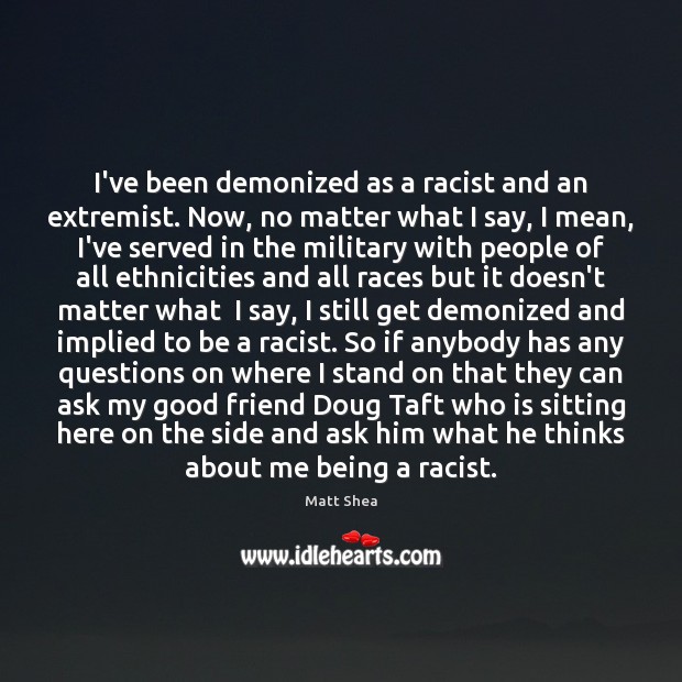 I’ve been demonized as a racist and an extremist. Now, no matter Matt Shea Picture Quote