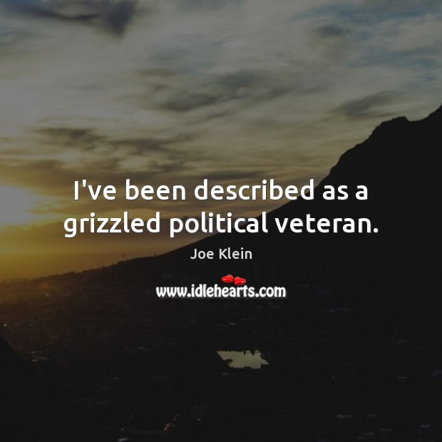 I’ve been described as a grizzled political veteran. Joe Klein Picture Quote