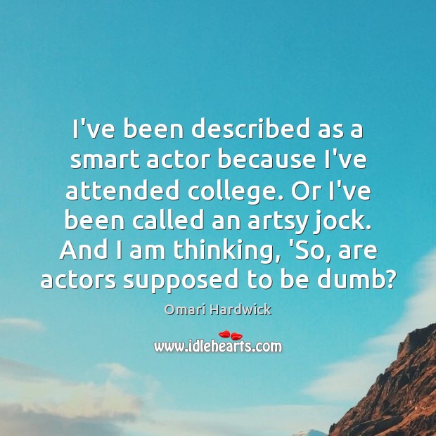 I’ve been described as a smart actor because I’ve attended college. Or Omari Hardwick Picture Quote