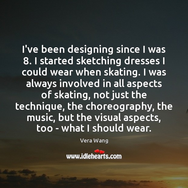 I’ve been designing since I was 8. I started sketching dresses I could Vera Wang Picture Quote