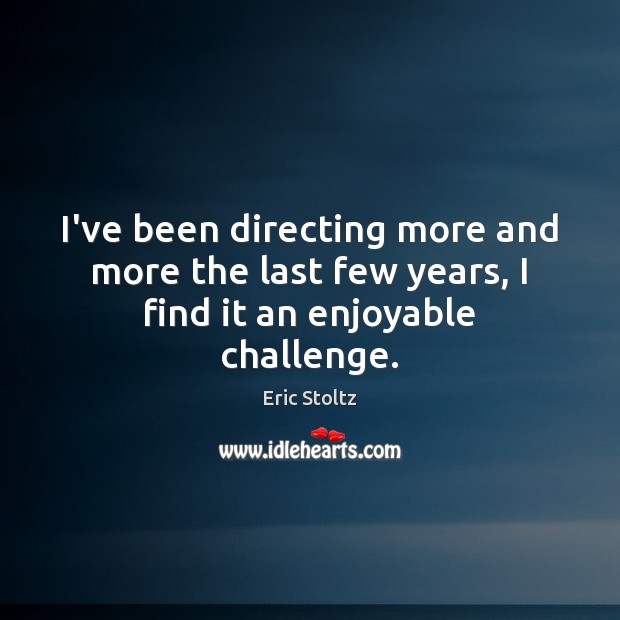 I’ve been directing more and more the last few years, I find it an enjoyable challenge. Challenge Quotes Image