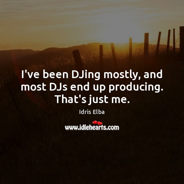 I’ve been DJing mostly, and most DJs end up producing. That’s just me. Idris Elba Picture Quote