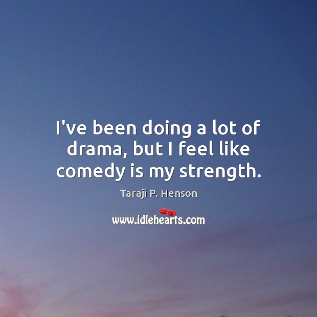 I’ve been doing a lot of drama, but I feel like comedy is my strength. Taraji P. Henson Picture Quote
