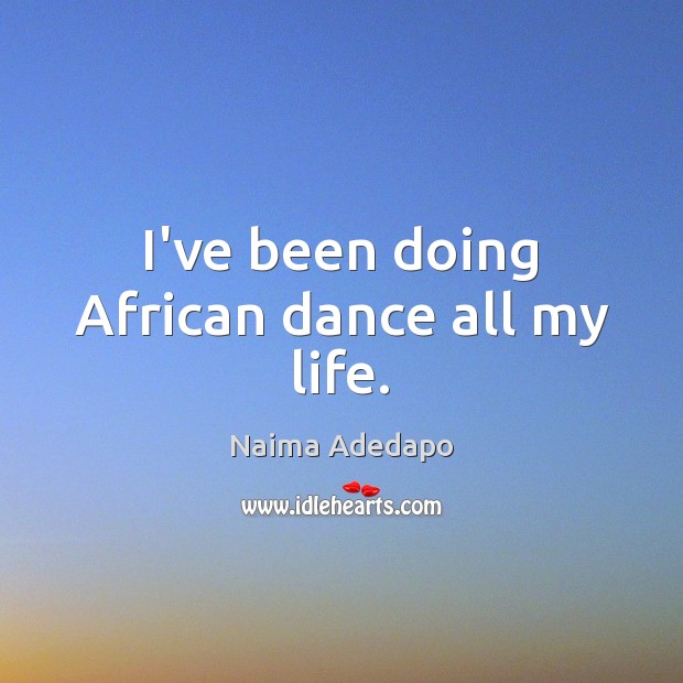 I’ve been doing African dance all my life. Naima Adedapo Picture Quote