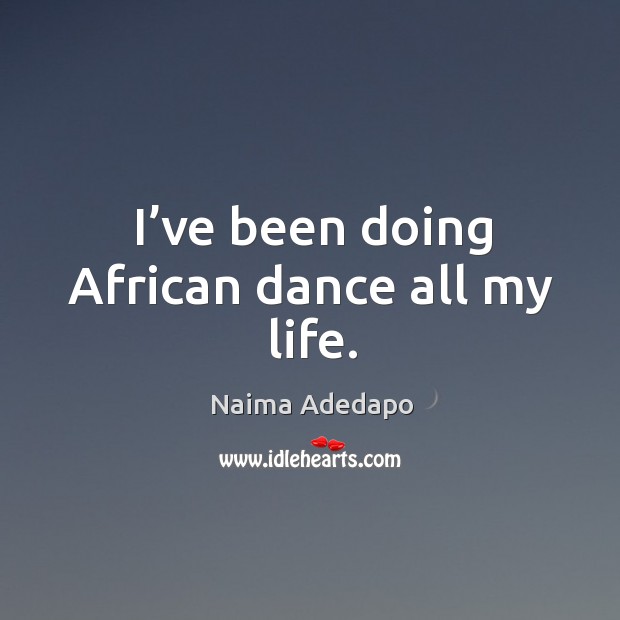 I’ve been doing african dance all my life. Naima Adedapo Picture Quote