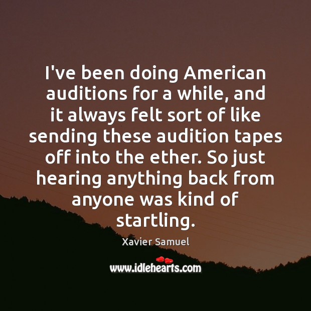 I’ve been doing American auditions for a while, and it always felt Xavier Samuel Picture Quote