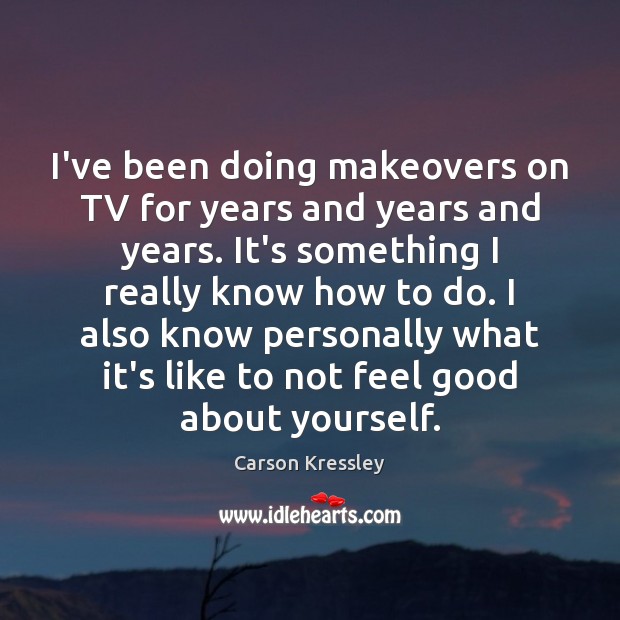 I’ve been doing makeovers on TV for years and years and years. Carson Kressley Picture Quote