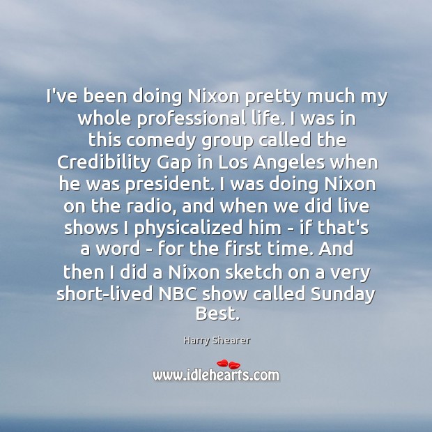 I’ve been doing Nixon pretty much my whole professional life. I was Harry Shearer Picture Quote