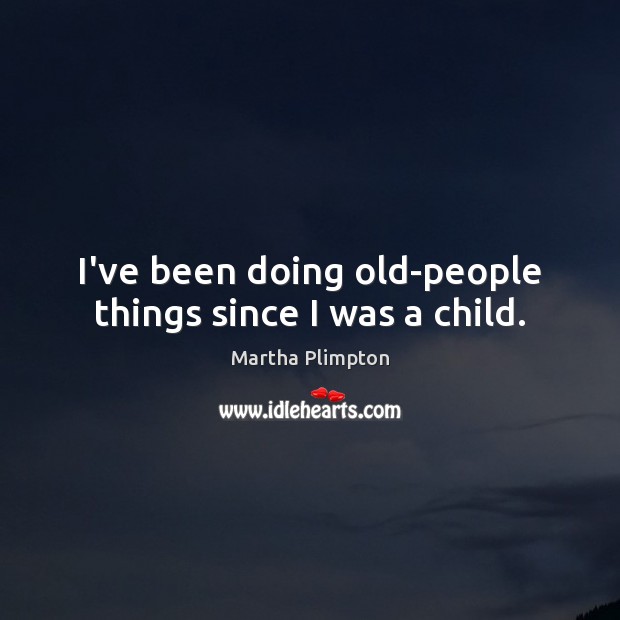 I’ve been doing old-people things since I was a child. Image