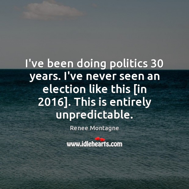 I’ve been doing politics 30 years. I’ve never seen an election like this [ Renee Montagne Picture Quote