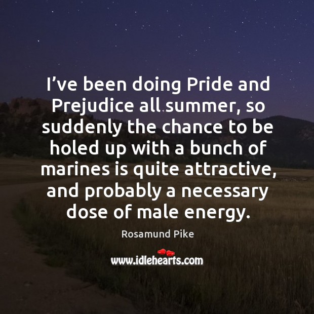 I’ve been doing pride and prejudice all summer, so suddenly the chance to be holed Rosamund Pike Picture Quote