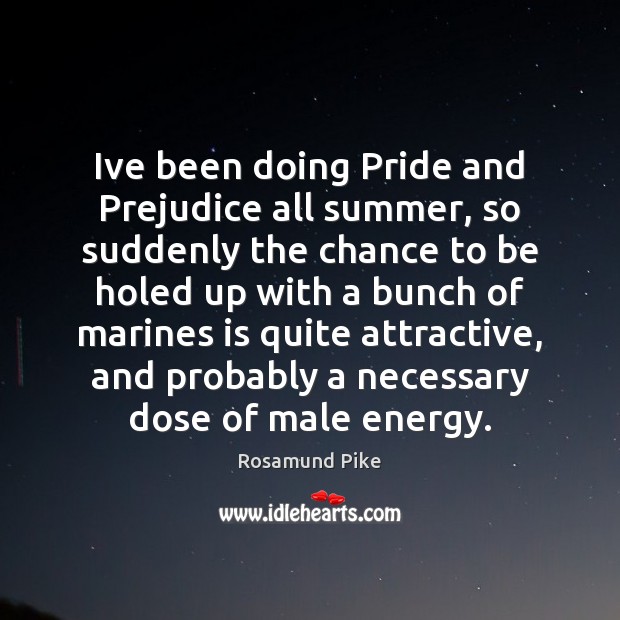 Ive been doing Pride and Prejudice all summer, so suddenly the chance Rosamund Pike Picture Quote