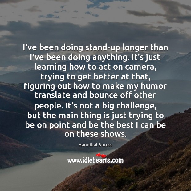 I’ve been doing stand-up longer than I’ve been doing anything. It’s just Hannibal Buress Picture Quote