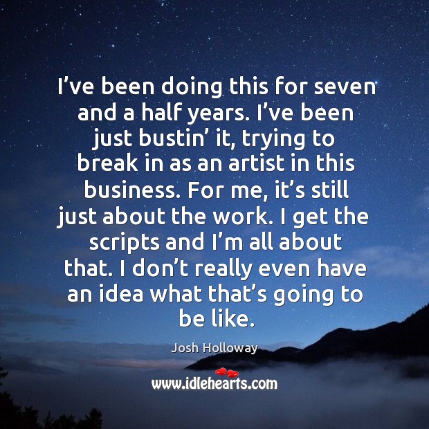 I’ve been doing this for seven and a half years. I’ve been just bustin’ it, trying to break in as an artist in this business. Josh Holloway Picture Quote