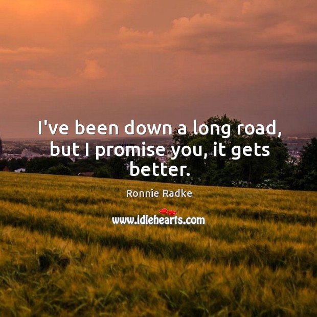 I’ve been down a long road, but I promise you, it gets better. Ronnie Radke Picture Quote