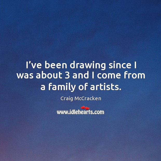 I’ve been drawing since I was about 3 and I come from a family of artists. Craig McCracken Picture Quote