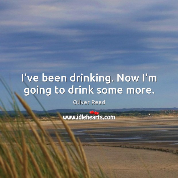 I’ve been drinking. Now I’m going to drink some more. Image