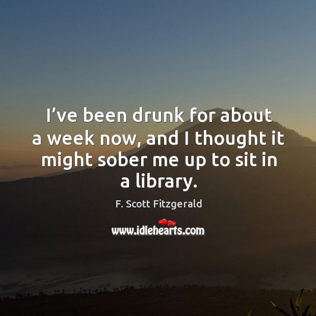 I’ve been drunk for about a week now, and I thought it might sober me up to sit in a library. Image