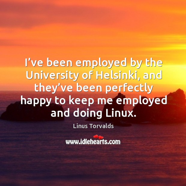 I’ve been employed by the university of helsinki Linus Torvalds Picture Quote