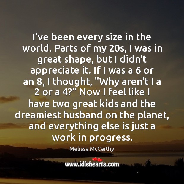 I’ve been every size in the world. Parts of my 20s, I Melissa McCarthy Picture Quote