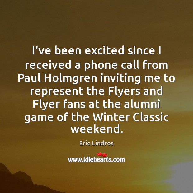 I’ve been excited since I received a phone call from Paul Holmgren Eric Lindros Picture Quote