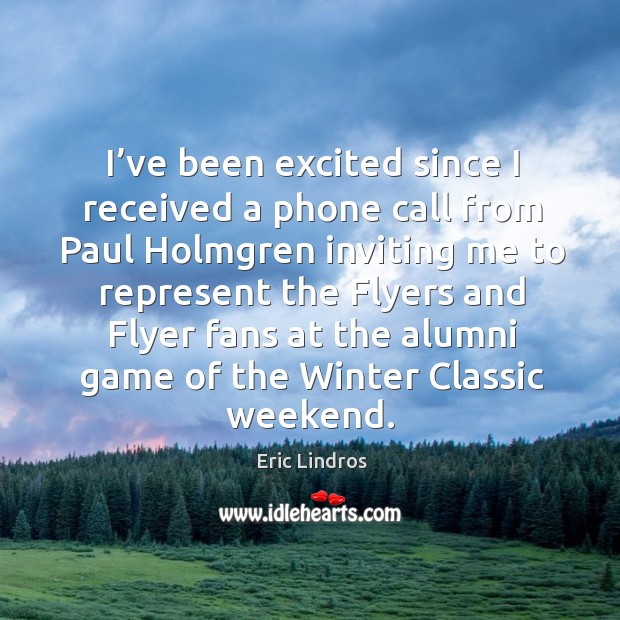 I’ve been excited since I received a phone call from paul holmgren Eric Lindros Picture Quote
