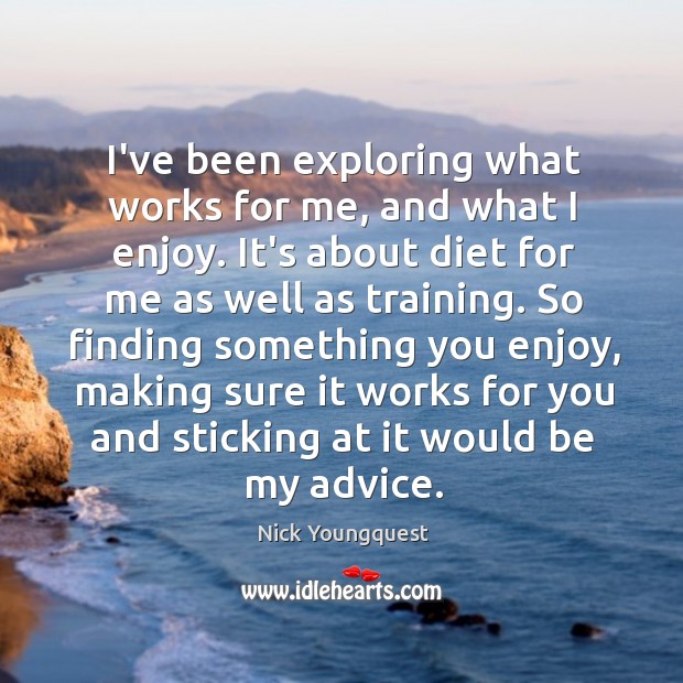 I’ve been exploring what works for me, and what I enjoy. It’s Nick Youngquest Picture Quote
