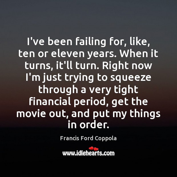 I’ve been failing for, like, ten or eleven years. When it turns, Francis Ford Coppola Picture Quote