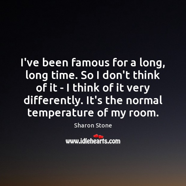 I’ve been famous for a long, long time. So I don’t think Sharon Stone Picture Quote