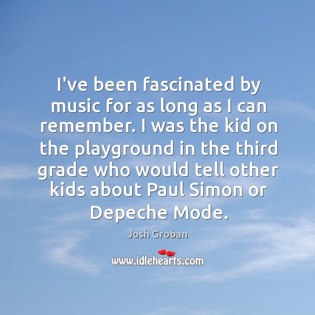 I’ve been fascinated by music for as long as I can remember. Josh Groban Picture Quote