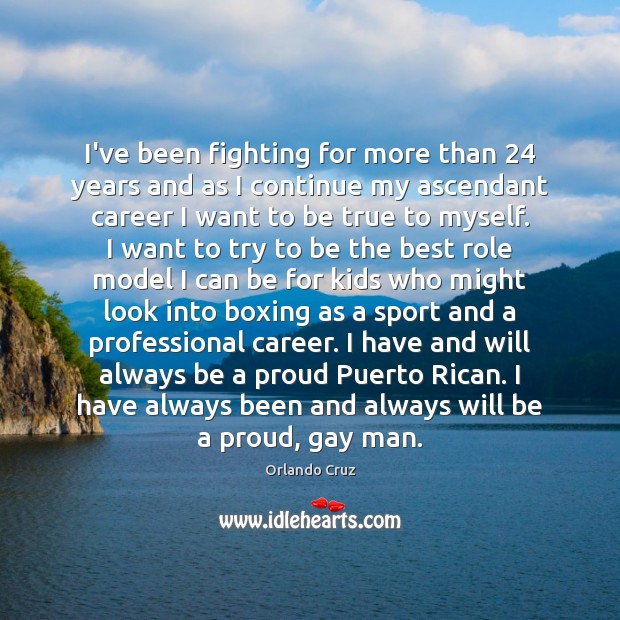 I’ve been fighting for more than 24 years and as I continue my Orlando Cruz Picture Quote