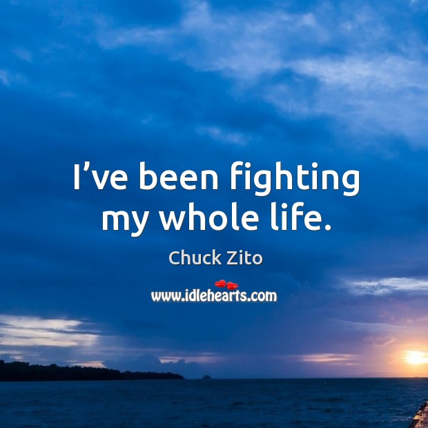 I’ve been fighting my whole life. Chuck Zito Picture Quote