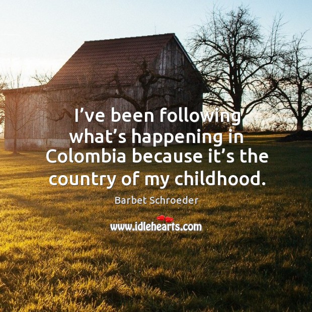 I’ve been following what’s happening in colombia because it’s the country of my childhood. Barbet Schroeder Picture Quote