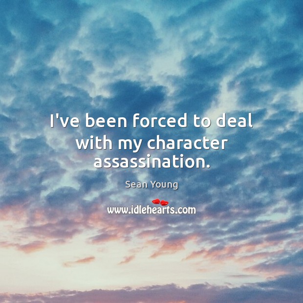 I’ve been forced to deal with my character assassination. Sean Young Picture Quote