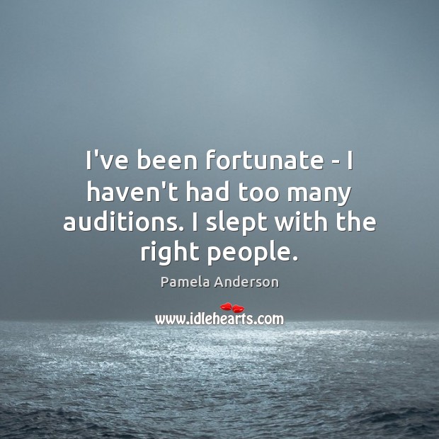 I’ve been fortunate – I haven’t had too many auditions. I slept with the right people. Pamela Anderson Picture Quote